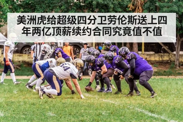 美洲虎给超级四分卫劳伦斯送上四年两亿顶薪续约合同究竟值不值