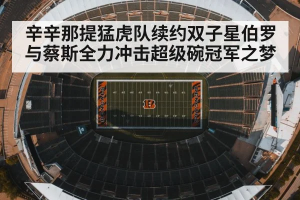 辛辛那提猛虎队续约双子星伯罗与蔡斯全力冲击超级碗冠军之梦