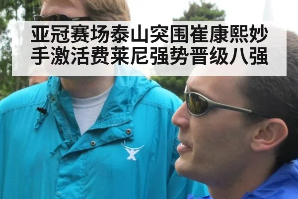 亚冠赛场泰山突围崔康熙妙手激活费莱尼强势晋级八强