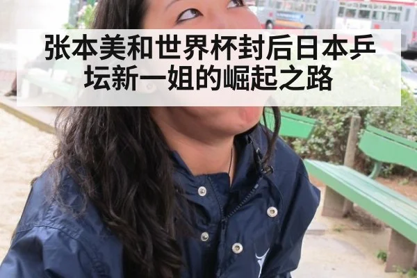 张本美和世界杯封后日本乒坛新一姐的崛起之路